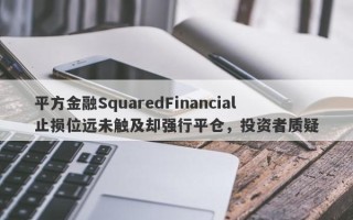 平方金融SquaredFinancial止损位远未触及却强行平仓，投资者质疑