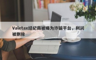 Valetax经纪商被曝为诈骗平台，利润被删除