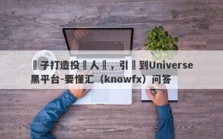 騙子打造投資人設，引導到Universe黑平台-要懂汇（knowfx）问答