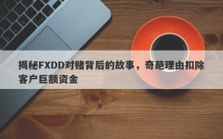 揭秘FXDD对赌背后的故事，奇葩理由扣除客户巨额资金