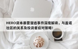 HERO资本暴雷潜逃事件深度解读，与盖诺社区的关系及投资者应对策略！