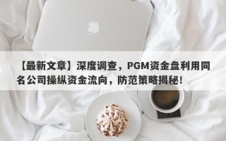 【最新文章】深度调查，PGM资金盘利用同名公司操纵资金流向，防范策略揭秘！