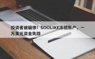 投资者被骗惨！SOOLIKE冻结账户，一万美元资金失踪