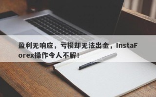 盈利无响应，亏损却无法出金，InstaForex操作令人不解！