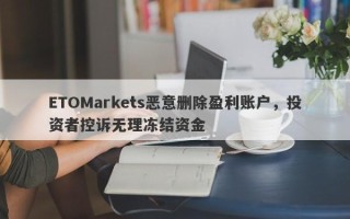 ETOMarkets恶意删除盈利账户，投资者控诉无理冻结资金