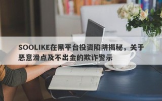 SOOLIKE在黑平台投资陷阱揭秘，关于恶意滑点及不出金的欺诈警示