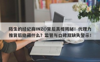 陌生的经纪商INZO背后真相揭秘！代理力推背后隐藏什么？监管与口碑双缺失警示！