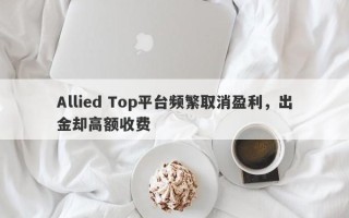 Allied Top平台频繁取消盈利，出金却高额收费