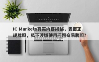 IC Markets真实内幕揭秘，表面正规牌照，私下涉嫌使用问题交易牌照？