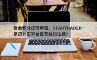 赠金积分虚假承诺，STARTRADER·星迈外汇平台是否触犯法律？