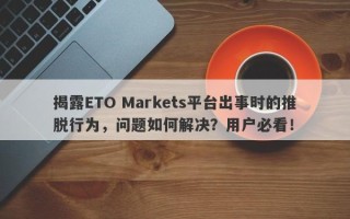 揭露ETO Markets平台出事时的推脱行为，问题如何解决？用户必看！