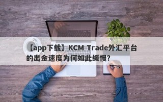 【app下载】KCM Trade外汇平台的出金速度为何如此缓慢？