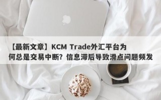 【最新文章】KCM Trade外汇平台为何总是交易中断？信息滞后导致滑点问题频发