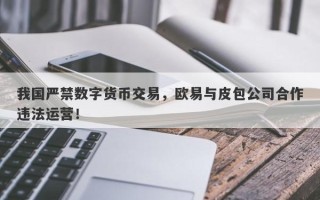 我国严禁数字货币交易，欧易与皮包公司合作违法运营！