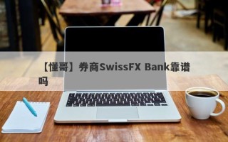 【懂哥】券商SwissFX Bank靠谱吗
