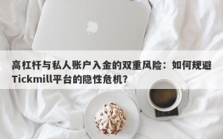 高杠杆与私人账户入金的双重风险：如何规避Tickmill平台的隐性危机？