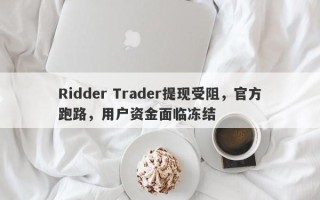 Ridder Trader提现受阻，官方跑路，用户资金面临冻结