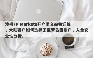 澳福FP Markets开户圣文森特详解，大陆客户如何选择无监管岛国账户，入金安全性分析。