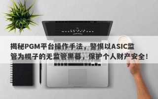 揭秘PGM平台操作手法，警惕以ASIC监管为幌子的无监管黑幕，保护个人财产安全！