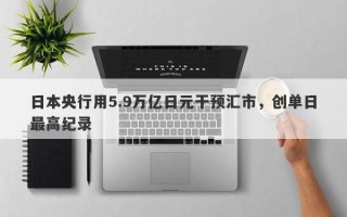 日本央行用5.9万亿日元干预汇市，创单日最高纪录