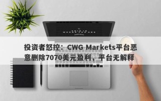 投资者怒控：CWG Markets平台恶意删除7070美元盈利，平台无解释