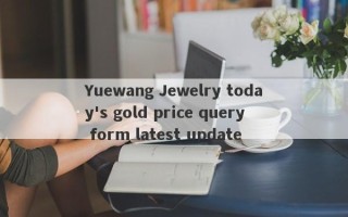 Yuewang Jewelry today's gold price query form latest update