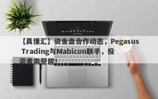 【真懂汇】资金盘合作动态，Pegasus Trading与Mabicon联手，投资者需警醒！