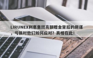 LIRUNEX利惠集团高额赠金背后的阴谋，亏损时他们如何应对？真相在此！