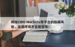 揭秘CWG Markets等平台的隐藏风险，交易环境恶劣需警惕！