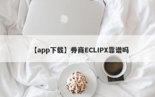 【app下载】券商ECLIPX靠谱吗
