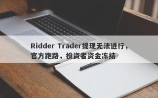 Ridder Trader提现无法进行，官方跑路，投资者资金冻结