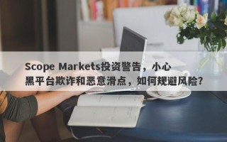 Scope Markets投资警告，小心黑平台欺诈和恶意滑点，如何规避风险？