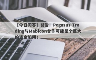 【今日问答】警告！Pegasus Trading与Mabicon合作可能是个巨大的资金陷阱！