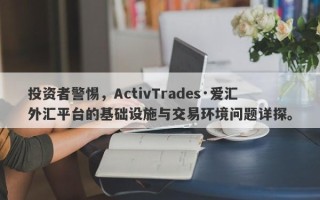 投资者警惕，ActivTrades·爱汇外汇平台的基础设施与交易环境问题详探。