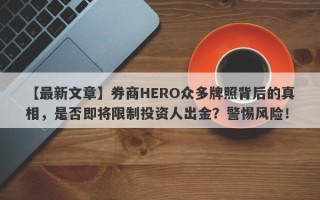 【最新文章】券商HERO众多牌照背后的真相，是否即将限制投资人出金？警惕风险！