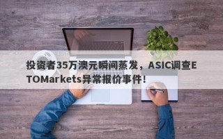 投资者35万澳元瞬间蒸发，ASIC调查ETOMarkets异常报价事件！