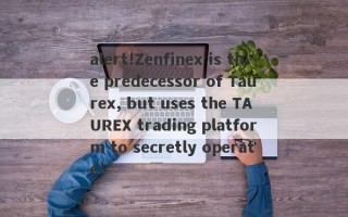 alert!Zenfinex is the predecessor of Taurex, but uses the TAUREX trading platform to secretly operate!