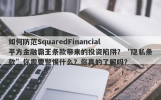 如何防范SquaredFinancial平方金融霸王条款带来的投资陷阱？“隐私条款”你需要警惕什么？你真的了解吗？