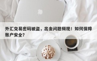 外汇交易密码被盗，出金问题频现！如何保障账户安全？