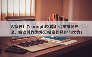 太疯狂！TriumphFX德汇引发市场热议，解读其作为外汇投资的风险与优势！