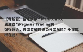 【毒蛇君】独家解读，Mabicon FX资金盘与Pegasus Trading的强强联合，投资者如何避免投资风险？全面解析在此！