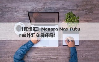 【真懂汇】Menara Mas Futures外汇交易好吗？
