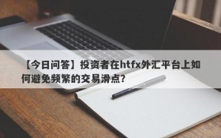 【今日问答】投资者在htfx外汇平台上如何避免频繁的交易滑点？