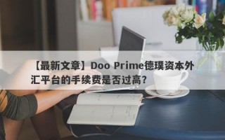 【最新文章】Doo Prime德璞资本外汇平台的手续费是否过高？