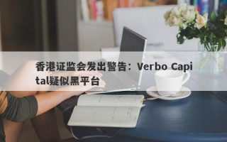 香港证监会发出警告：Verbo Capital疑似黑平台