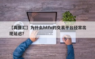 【真懂汇】为什么htfx的交易平台经常出现延迟？