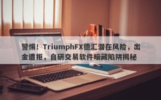 警惕！TriumphFX德汇潜在风险，出金遭拒，自研交易软件暗藏陷阱揭秘