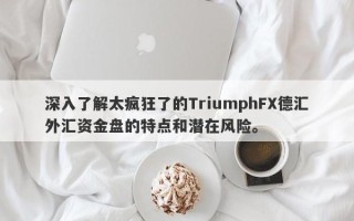 深入了解太疯狂了的TriumphFX德汇外汇资金盘的特点和潜在风险。