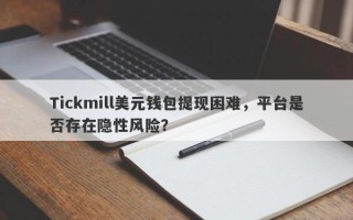 Tickmill美元钱包提现困难，平台是否存在隐性风险？