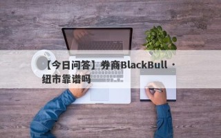 【今日问答】券商BlackBull · 纽市靠谱吗
